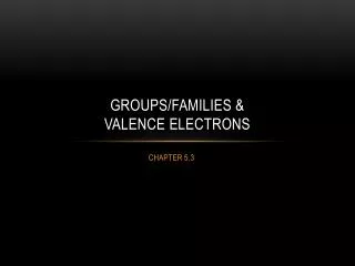 GROUPS/Families &amp; VALENCE ELECTRONS