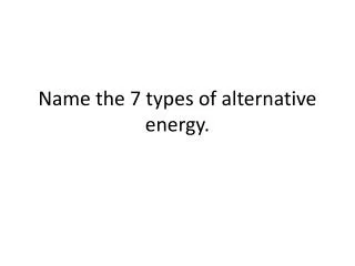 Name the 7 types of alternative energy.