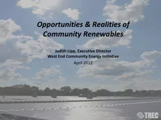 Opportunities &amp; Realities of Community Renewables Judith Lipp, Executive Director West End Community Energy Initi