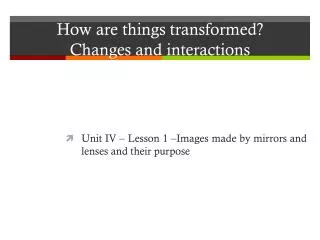 How are things transformed ? Changes and interactions