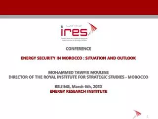 CONFERENCE ENERGY SECURITY IN MOROCCO : SITUATION AND OUTLOOK MOHAMMED TAWFIK MOULINE DIRECTOR OF THE ROYAL INSTITUTE FO