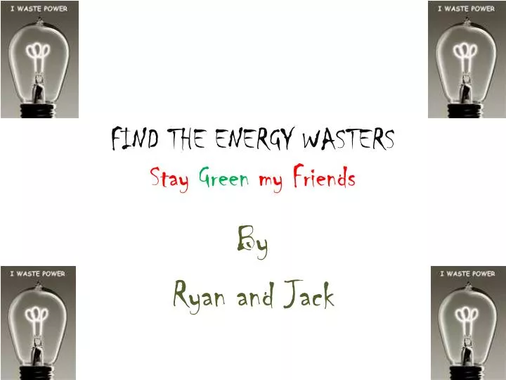 find the energy wasters stay green my friends