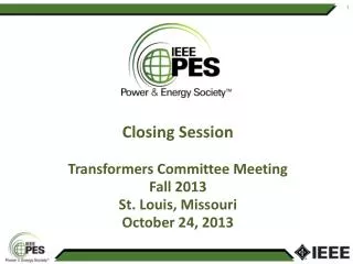 Closing Session Transformers Committee Meeting Fall 2013 St. Louis, Missouri October 24, 2013