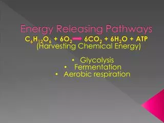 Energy Releasing Pathways C 6 H 12 O 6 + 6O 2 6CO 2 + 6H 2 O + ATP