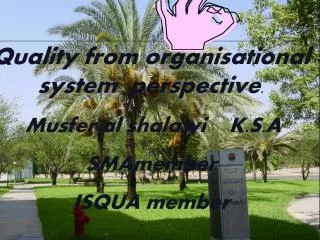 Quality from organisational system perspective . Musfer al shalawi K.S.A SMAmember ISQUA member