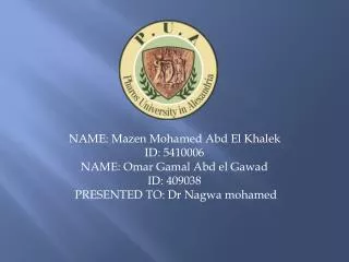 NAME: Mazen Mohamed Abd El Khalek ID: 5410006 NAME: Omar Gamal Abd el Gawad ID: 409038 PRESENTED TO: Dr Nagwa mohamed