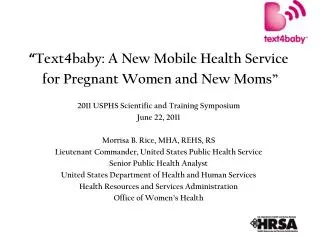 “ Text4baby: A New Mobile Health Service for Pregnant Women and New Moms” 2011 USPHS Scientific and Training Symposium