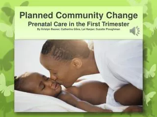 Planned Community Change Prenatal Care in the First Trimester By Kristyn Beaver, Catherine Giles, Lai Harper, Suzette