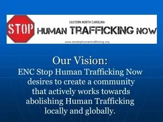 Our Vision: ENC Stop Human Trafficking Now desires to create a community that actively works towards abolishing Hum