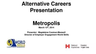 Alternative Careers Presentation Metrop olis March 13 th , 2014 Presenter: Magdalene Cooman-Maxwell Director of Emp
