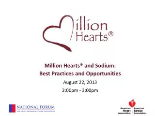 Million Hearts® and Sodium: Best Practices and Opportunities August 22, 2013 2:00pm - 3:00pm