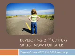 Developing 21 st Century Skills: Now for Later