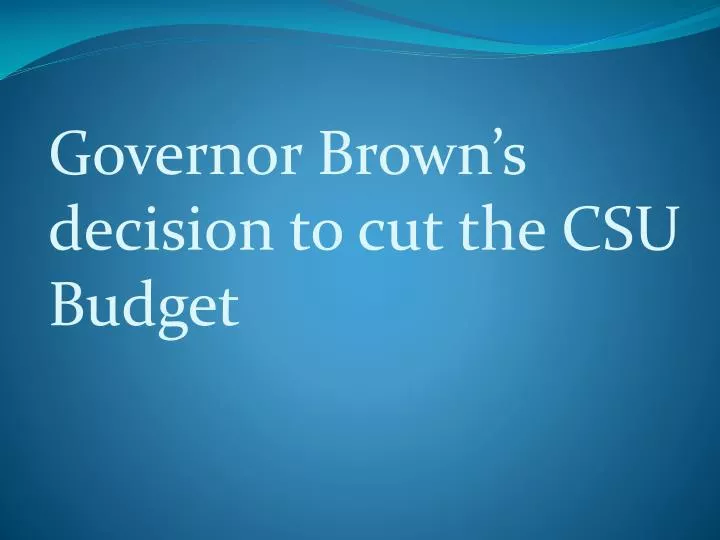 governor brown s decision to cut the csu budget