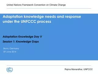Adaptation knowledge needs and response under the UNFCCC process Adaptation Knowledge Day V Session 1: Knowledge Gaps