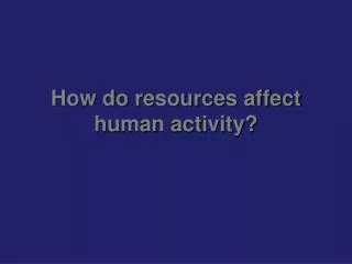 how do resources affect human activity