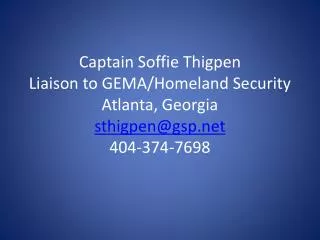Captain Soffie Thigpen Liaison to GEMA/Homeland Security Atlanta, Georgia sthigpen@gsp.net 404-374-7698