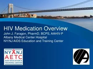 HIV Medication Overview John J. Faragon , PharmD , BCPS, AAHIV-P Albany Medical Center Hospital NY/NJ AIDS Education a
