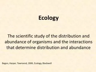 Ecology The scientific study of the distribution and abundance of organisms and the interactions that determine distribu