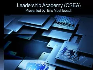 Leadership Academy (CSEA) Presented by: Eric Muehlebach