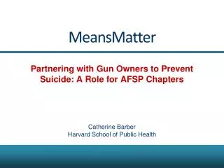 MeansMatter Partnering with Gun Owners to Prevent Suicide: A Role for AFSP Chapters Catherine Barber Harvard School of