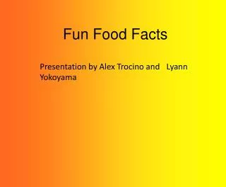 Fun Food Facts Presentation by Alex Trocino and ? Lyann Yokoyama