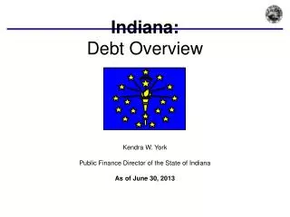 Indiana: Debt Overview Kendra W. York Public Finance Director of the State of Indiana As of June 30, 2013