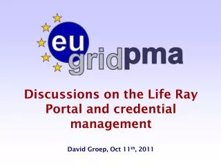 Discussions on the Life Ray Portal and credential management David Groep , Oct 11 th , 2011