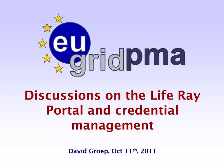 discussions on the life ray portal and credential management david groep oct 11 th 2011