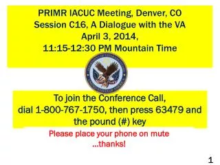 PRIMR IACUC Meeting, Denver, CO Session C16, A Dialogue with the VA April 3, 2014, 11:15-12:30 PM Mountain Time