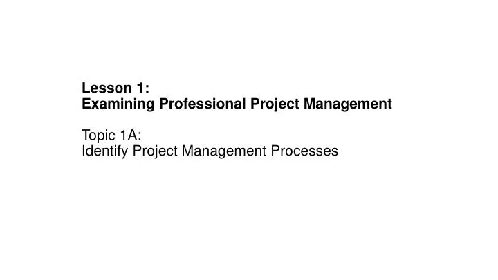 lesson 1 examining professional project management topic 1a identify project management processes