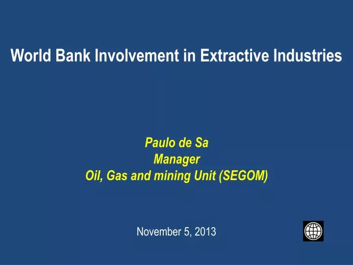 world bank involvement in extractive industries paulo de sa manager oil gas and mining unit segom