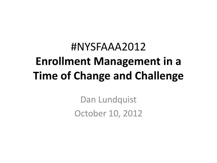 nysfaaa2012 enrollment management in a time of change and challenge