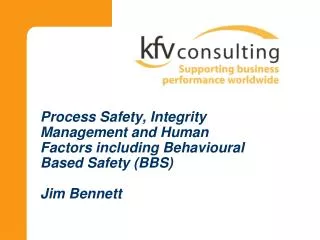 Process Safety, Integrity Management and Human Factors including Behavioural Based Safety (BBS) Jim Bennett