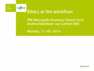 Ethics at the workfloor IPW Metropolia Business School 2014 Andrea Rijkeboer-van Gemert MSc Monday , 12-05-2014