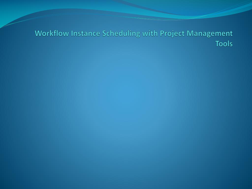 PPT - Workflow Instance Scheduling with Project Management Tools ...