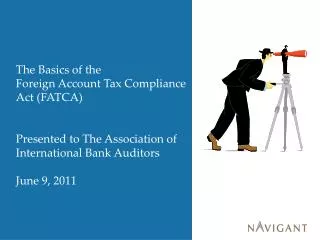 The Basics of the Foreign Account Tax Compliance Act (FATCA) Presented to The Association of International Bank Auditor