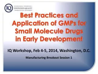 Best Practices and Application of GMPs for Small Molecule Drugs in Early Development IQ Workshop, Feb 4-5, 2014, Wash