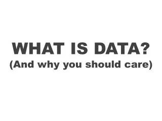 What is data? (a nd why you should care)