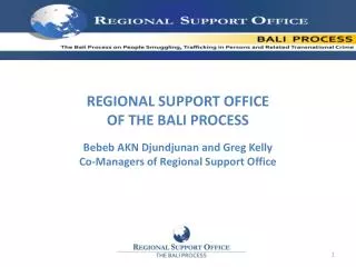 REGIONAL SUPPORT OFFICE OF THE BALI PROCESS Bebeb AKN Djundjunan and Greg Kelly Co-Managers of Regional Support Offi