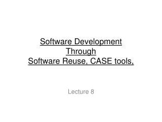 Software Development Through Software Reuse, CASE tools,