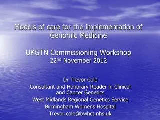 Models of care for the implementation of Genomic Medicine UKGTN Commissioning Workshop 22 nd November 2012