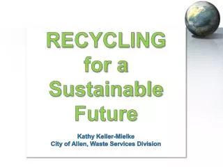 RECYCLING for a Sustainable Future Kathy Keller-Mielke City of Allen, Waste Services Division