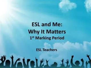 ESL and Me: Why It Matters 1 st Marking Period