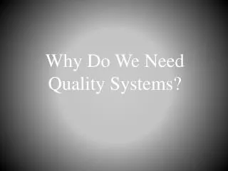Why Do W e N eed Quality Systems?