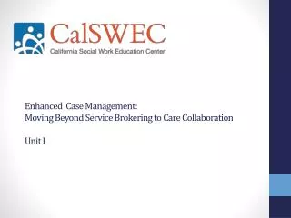 E nhanced Case Management: Moving Beyond S ervice Brokering to Care Collaboration Unit I