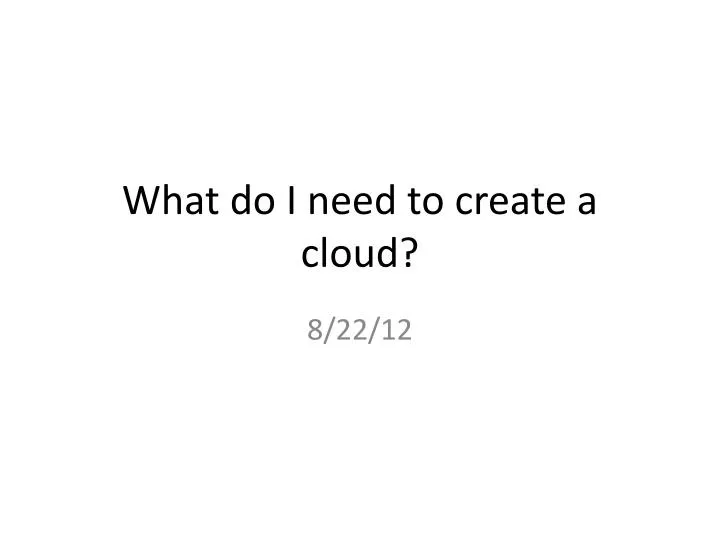 what do i need to create a cloud