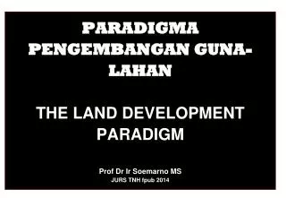 PARADIGMA PENGEMBANGAN GUNA-LAHAN THE LAND DEVELOPMENT PARADIGM Prof Dr Ir Soemarno MS JURS TNH fpub 2014