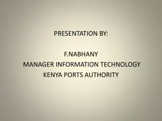 PRESENTATION BY: F.NABHANY MANAGER INFORMATION TECHNOLOGY KENYA PORTS AUTHORITY