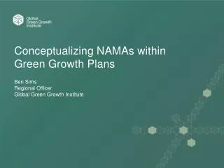 Conceptualizing NAMAs within Green Growth Plans Ben Sims Regional Officer Global Green Growth Institute