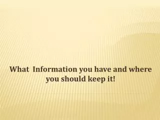 What Information you have and where you should keep it!